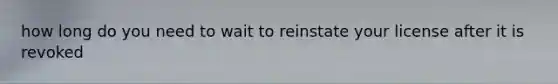 how long do you need to wait to reinstate your license after it is revoked