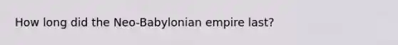How long did the Neo-Babylonian empire last?