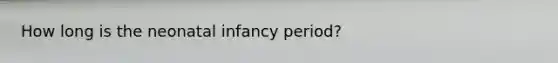 How long is the neonatal infancy period?
