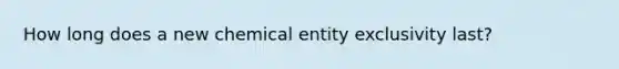 How long does a new chemical entity exclusivity last?