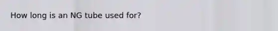 How long is an NG tube used for?