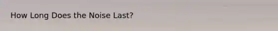 How Long Does the Noise Last?