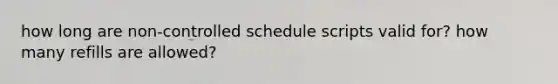 how long are non-controlled schedule scripts valid for? how many refills are allowed?