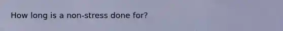 How long is a non-stress done for?