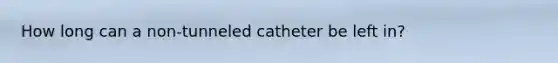 How long can a non-tunneled catheter be left in?