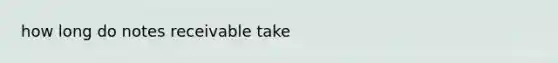 how long do notes receivable take