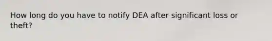 How long do you have to notify DEA after significant loss or theft?