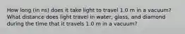 How long (in ns) does it take light to travel 1.0 m in a vacuum? What distance does light travel in water, glass, and diamond during the time that it travels 1.0 m in a vacuum?