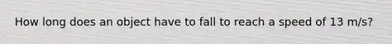 How long does an object have to fall to reach a speed of 13 m/s?