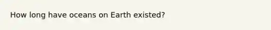 How long have oceans on Earth existed?