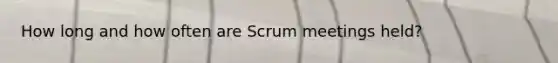 How long and how often are Scrum meetings held?