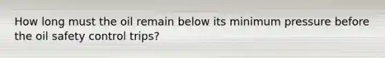 How long must the oil remain below its minimum pressure before the oil safety control trips?