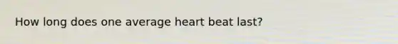 How long does one average heart beat last?