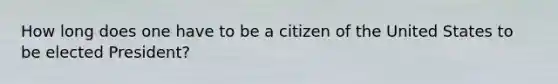 How long does one have to be a citizen of the United States to be elected President?