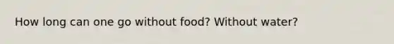 How long can one go without food? Without water?