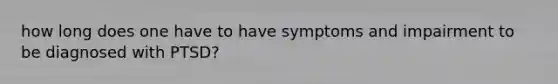 how long does one have to have symptoms and impairment to be diagnosed with PTSD?