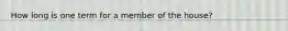 How long is one term for a member of the house?