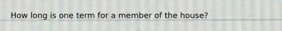 How long is one term for a member of the house?