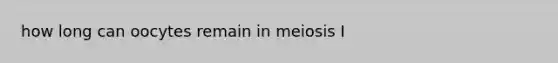 how long can oocytes remain in meiosis I