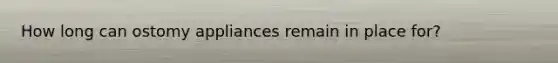 How long can ostomy appliances remain in place for?