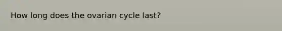 How long does the ovarian cycle last?