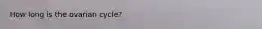 How long is the ovarian cycle?