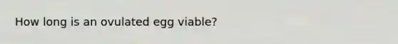 How long is an ovulated egg viable?