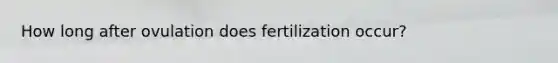 How long after ovulation does fertilization occur?