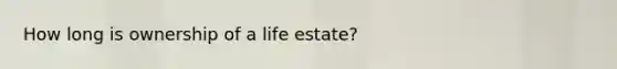 How long is ownership of a life estate?