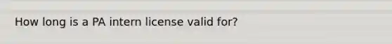 How long is a PA intern license valid for?