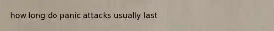 how long do panic attacks usually last