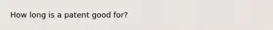 How long is a patent good for?