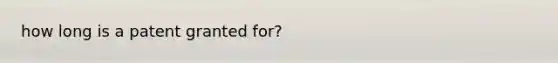 how long is a patent granted for?