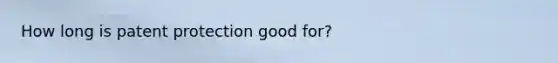 How long is patent protection good for?