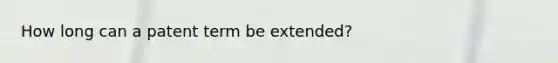 How long can a patent term be extended?