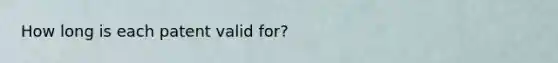 How long is each patent valid for?