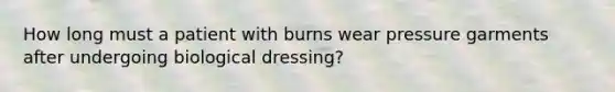 How long must a patient with burns wear pressure garments after undergoing biological dressing?