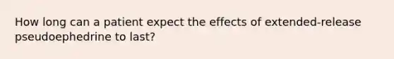 How long can a patient expect the effects of extended-release pseudoephedrine to last?