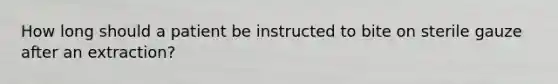 How long should a patient be instructed to bite on sterile gauze after an extraction?