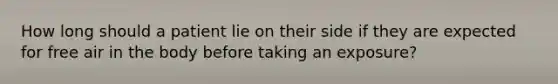 How long should a patient lie on their side if they are expected for free air in the body before taking an exposure?