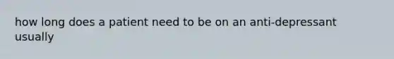 how long does a patient need to be on an anti-depressant usually
