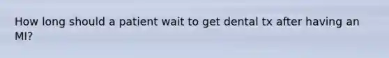 How long should a patient wait to get dental tx after having an MI?