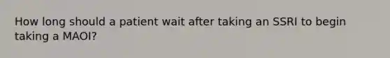 How long should a patient wait after taking an SSRI to begin taking a MAOI?