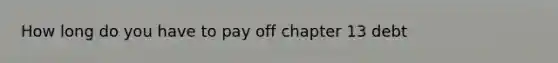 How long do you have to pay off chapter 13 debt