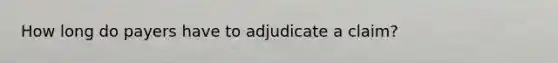 How long do payers have to adjudicate a claim?