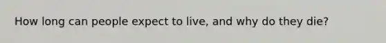 How long can people expect to live, and why do they die?