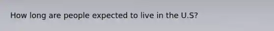 How long are people expected to live in the U.S?