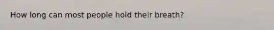 How long can most people hold their breath?