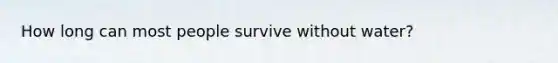 How long can most people survive without water?