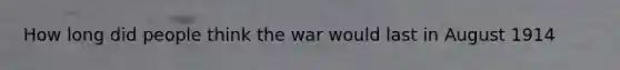 How long did people think the war would last in August 1914